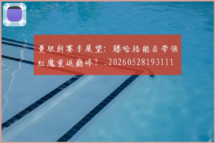 曼联新赛季展望：滕哈格能否带领红魔重返巅峰？_20260528193111