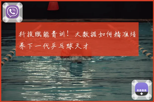科技赋能青训!大数据如何精准培养下一代乒乓球天才