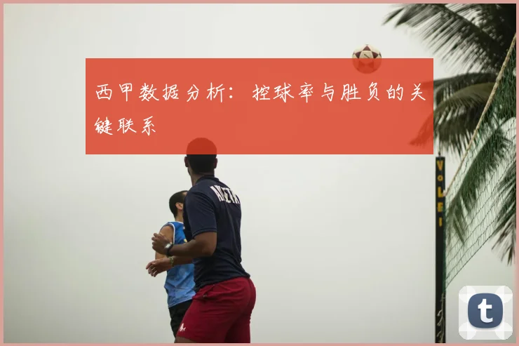 西甲数据分析:控球率与胜负的关键联系