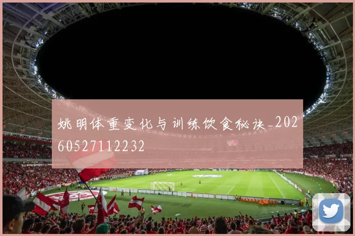 姚明体重变化与训练饮食秘诀_20260527112232