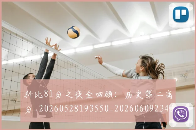 科比81分之夜全回顾:历史第二高分_20260528193550_20260609234330