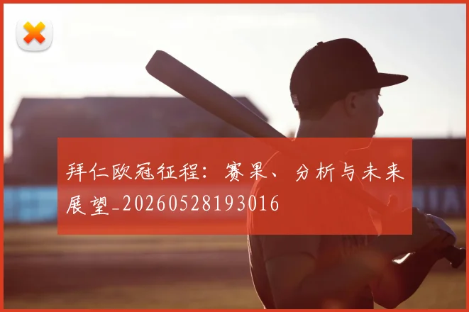 拜仁欧冠征程:赛果、分析与未来展望_20260528193016