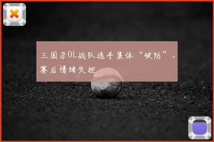 三国杀OL战队选手集体“破防”，赛后情绪失控