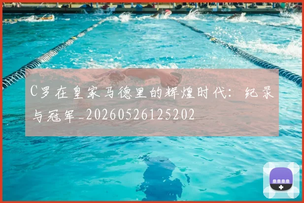 C罗在皇家马德里的辉煌时代:纪录与冠军_20260526125202