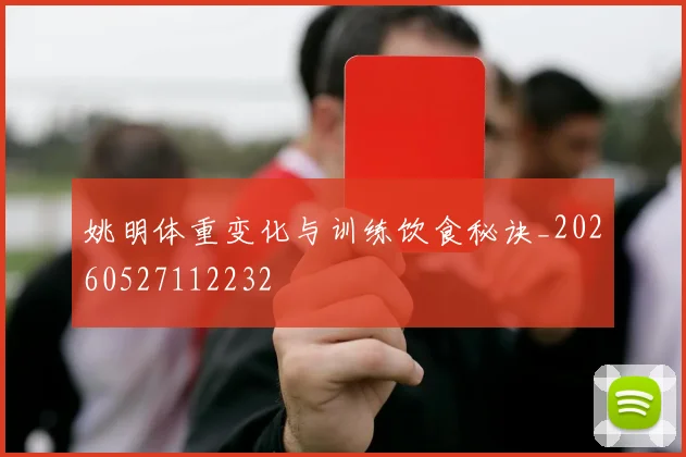 姚明体重变化与训练饮食秘诀_20260527112232