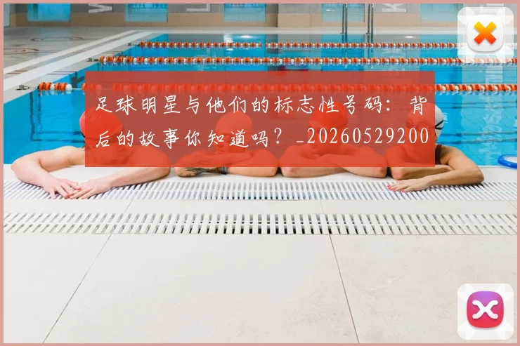 足球明星与他们的标志性号码:背后的故事你知道吗?_20260529200806