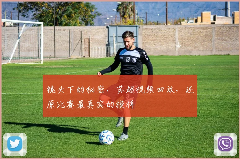 镜头下的秘密,苏超视频回放,还原比赛最真实的模样