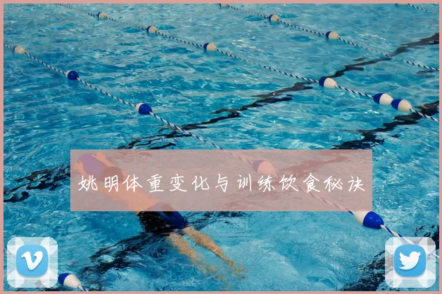 姚明体重变化与训练饮食秘诀