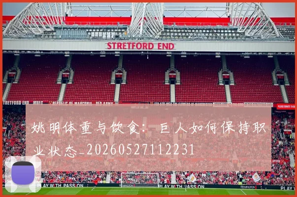 姚明体重与饮食:巨人如何保持职业状态_20260527112231