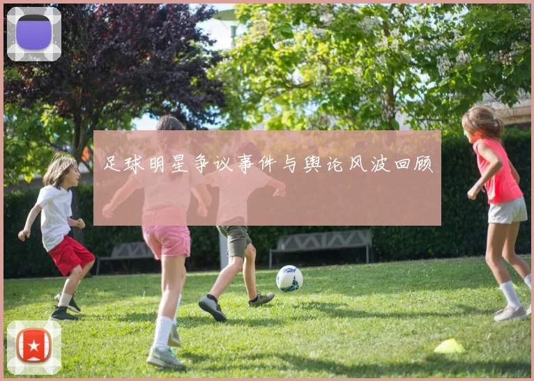 足球明星争议事件与舆论风波回顾