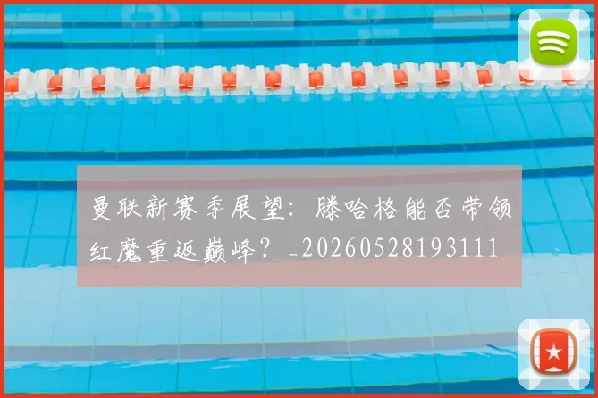 曼联新赛季展望：滕哈格能否带领红魔重返巅峰？_20260528193111