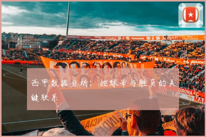 西甲数据分析:控球率与胜负的关键联系